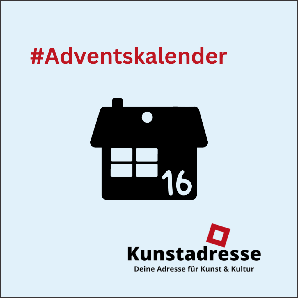 Adventskalender - Kunstadresse - Deine Adresse für Kunst & Kultur - Türchen 16